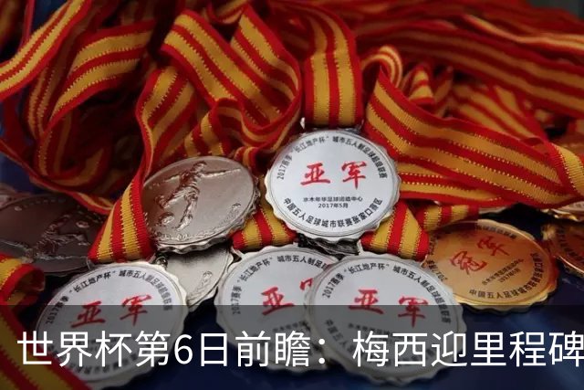 世界杯第6日前瞻：梅西迎里程碑战 姆巴佩哈兰德各自出击