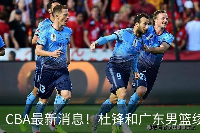 CBA最新消息！杜锋和广东男篮续约四年，浙江官宣续约法莱卡斯，郭艾伦续约遇阻